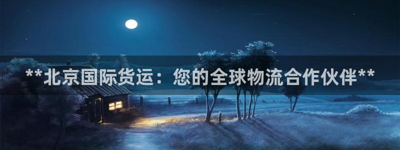 尊龙实业有限公司属于国企吗：**北京国际货运：您的全球物