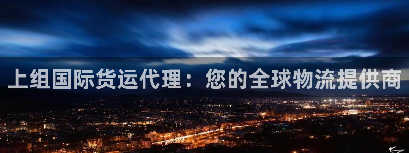 尊龙-人生就是博：上组国际货运代理：您的全球物流提供商