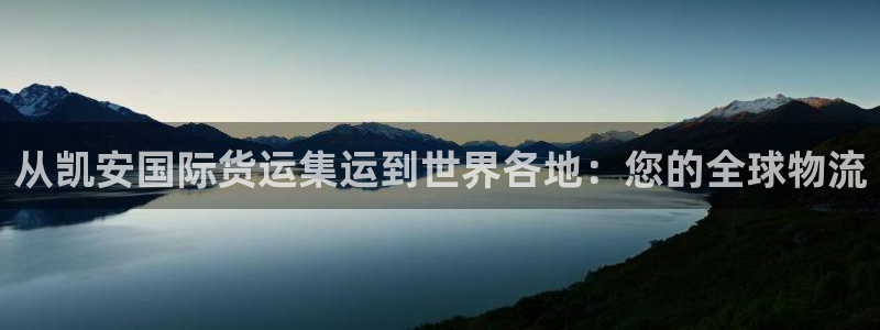 尊龙凯时网站登录：从凯安国际货运集运到世界各地：您的全球