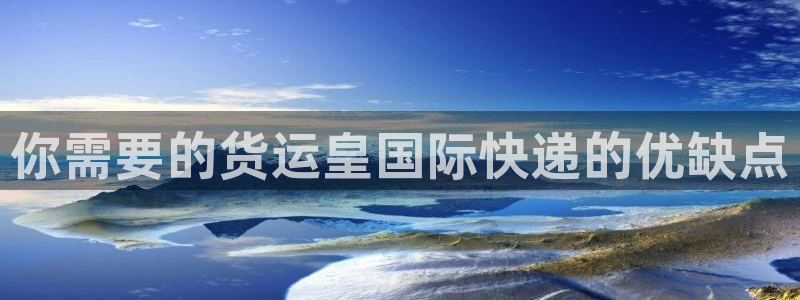 尊龙凯时最新平台登陆：你需要的货运皇国际快递的优缺点