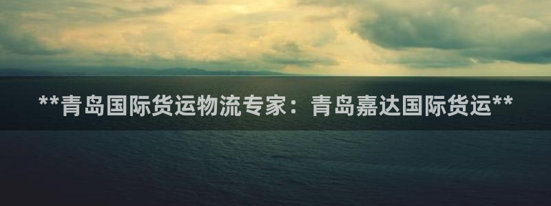 尊龙d88官网登录下载：**青岛国际货运物流专家：青岛嘉
