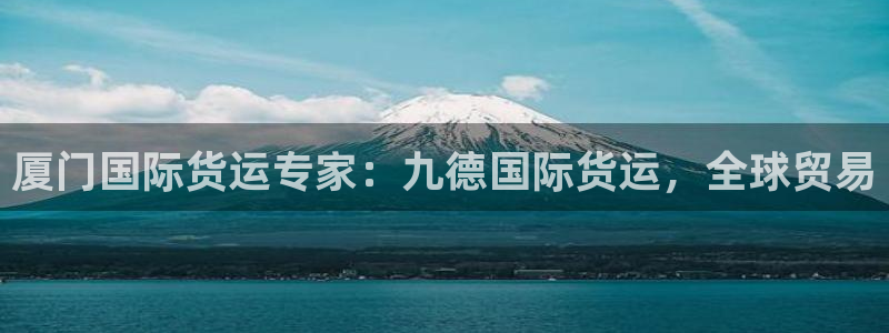 百度一下尊龙：厦门国际货运专家：九德国际货运，全球贸易