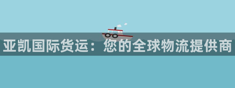 尊龙d88官网登录苹果版下载：亚凯国际货运：您的全球物流