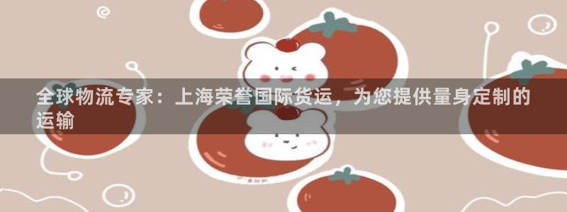 尊龙现金：全球物流专家：上海荣誉国际货运，为您提供量身定