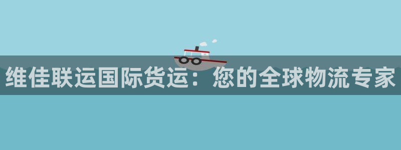 尊龙实业有限公司属于国企吗：维佳联运国际货运：您的全球物