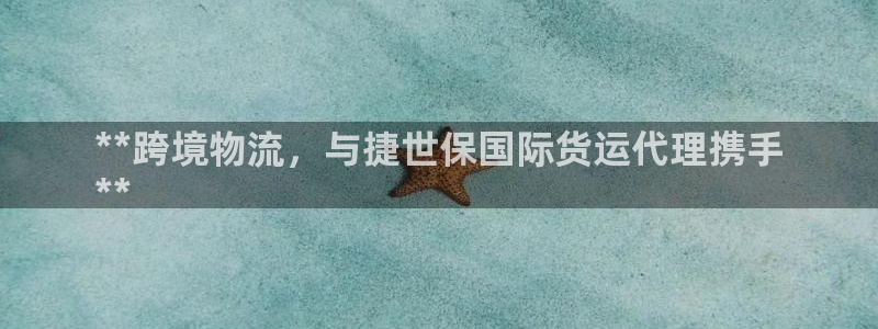 尊龙凯时 - 人生就是搏有假吗：**跨境物流，与捷世保国
