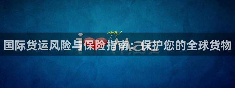 尊龙凯时官网登录入口：国际货运风险与保险指南：保护您的全