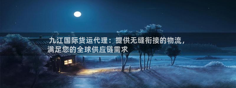 尊龙d88官网去来就送38： 九江国际货运代理：提供无缝