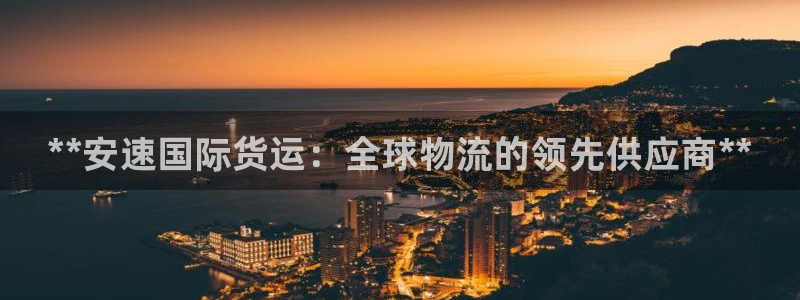 尊龙棋牌软件有挂吗：**安速国际货运：全球物流的领先供应