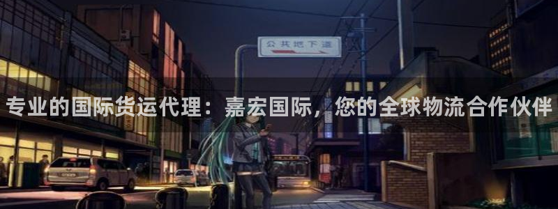 尊龙百度百科：专业的国际货运代理：嘉宏国际，您的全球物流